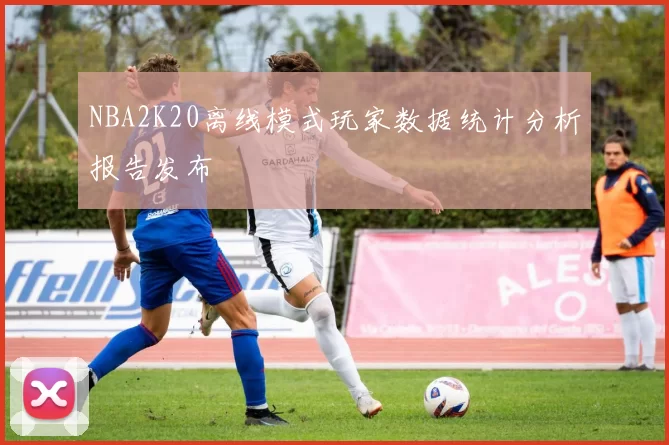 NBA2K20离线模式玩家数据统计分析报告发布