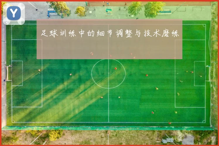 足球训练中的细节调整与技术磨练