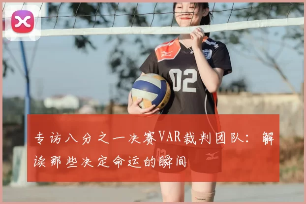 专访八分之一决赛VAR裁判团队：解读那些决定命运的瞬间