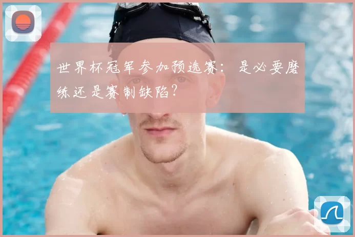 世界杯冠军参加预选赛：是必要磨练还是赛制缺陷？