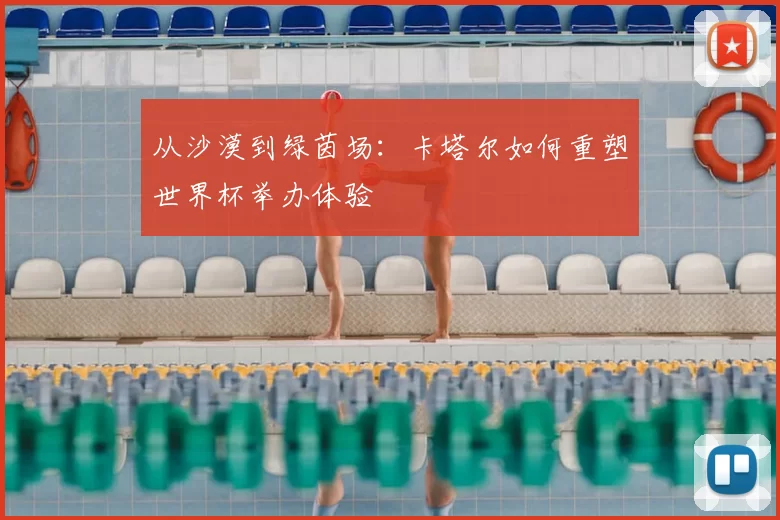 从沙漠到绿茵场：卡塔尔如何重塑世界杯举办体验