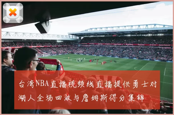 台湾NBA直播视频线直播提供勇士对湖人全场回放与詹姆斯得分集锦