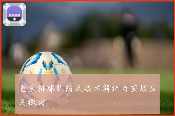 重庆排球队防反战术解析与实战应用探讨