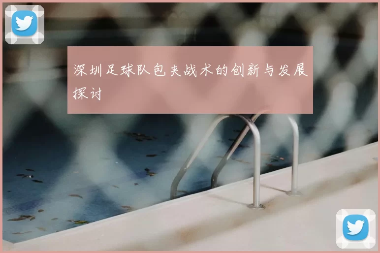 深圳足球队包夹战术的创新与发展探讨
