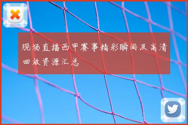 现场直播西甲赛事精彩瞬间及高清回放资源汇总