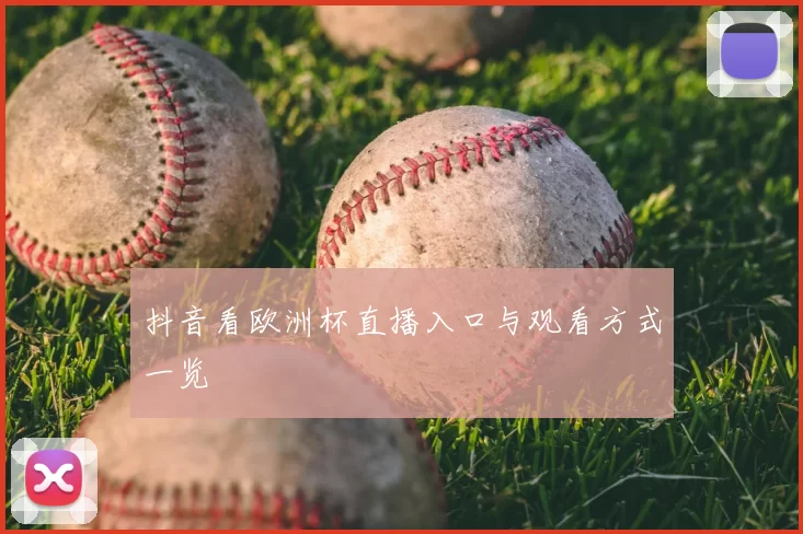 抖音看欧洲杯直播入口与观看方式一览