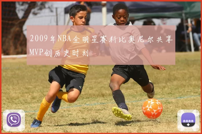 2009年NBA全明星赛科比奥尼尔共享MVP创历史时刻