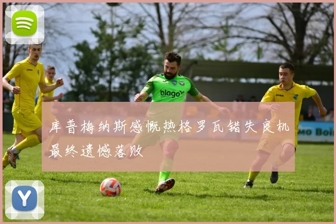 库普梅纳斯感慨热格罗瓦错失良机最终遗憾落败