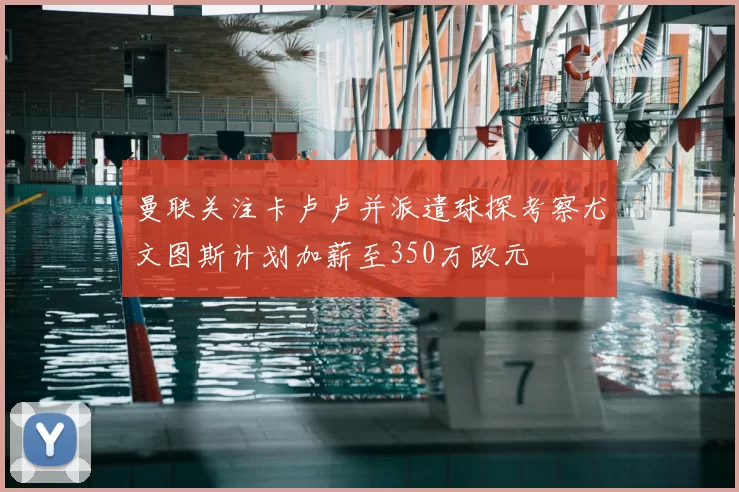曼联关注卡卢卢并派遣球探考察尤文图斯计划加薪至350万欧元