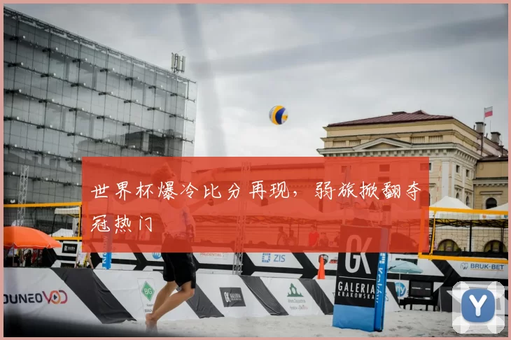 世界杯爆冷比分再现，弱旅掀翻夺冠热门