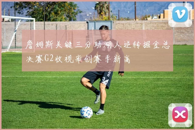 詹姆斯关键三分助湖人逆转掘金总决赛G2收视率创赛季新高