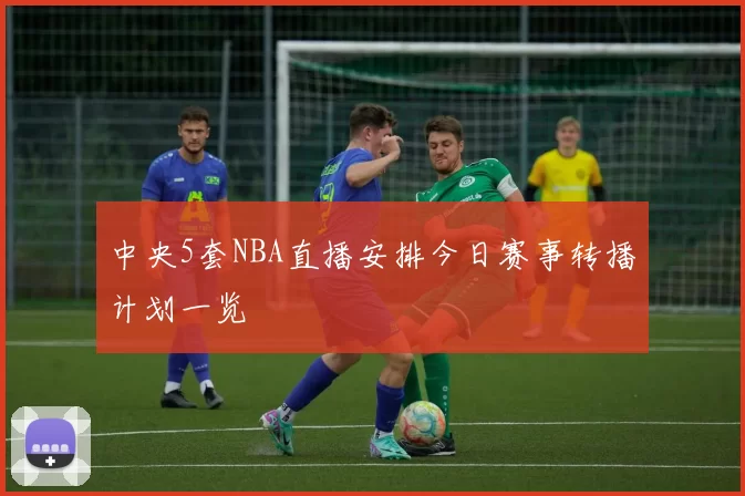 中央5套NBA直播安排今日赛事转播计划一览