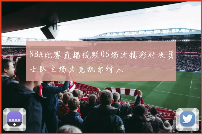 NBA比赛直播视频06场次精彩对决勇士队主场力克凯尔特人